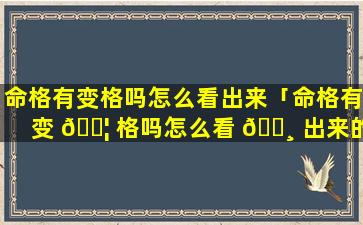 命格有变格吗怎么看出来「命格有变 🐦 格吗怎么看 🌸 出来的」